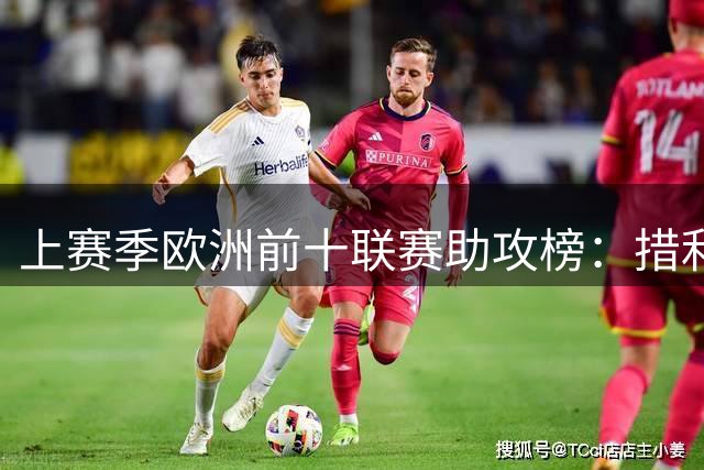 上赛季欧洲前十联赛助攻榜：措利斯23次居首，B费第二奥利塞第三