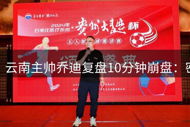 云南主帅乔迪复盘10分钟崩盘：密集赛程致体能崩盘酿逆转苦果