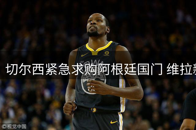 切尔西紧急求购阿根廷国门 维拉新援或促大马丁离队
