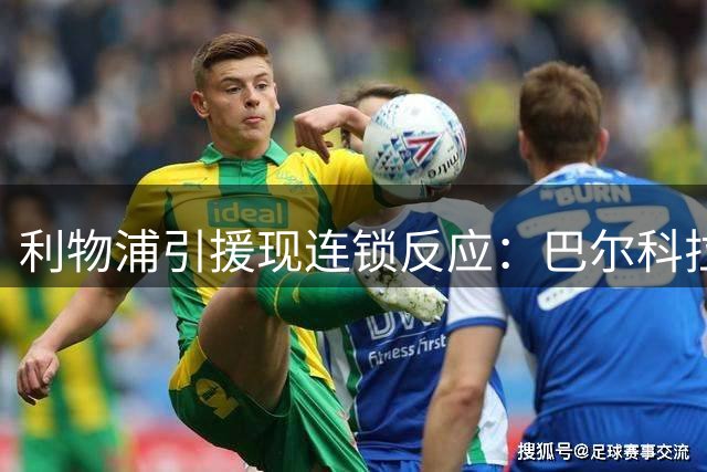 利物浦引援现连锁反应：巴尔科拉转会取决于加克波去留