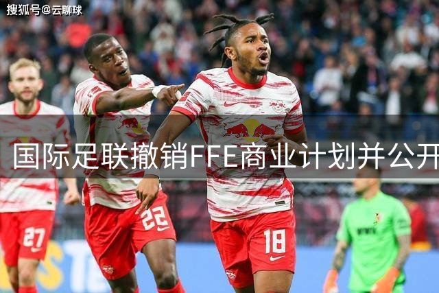 国际足联撤销FFE商业计划并公开致歉
