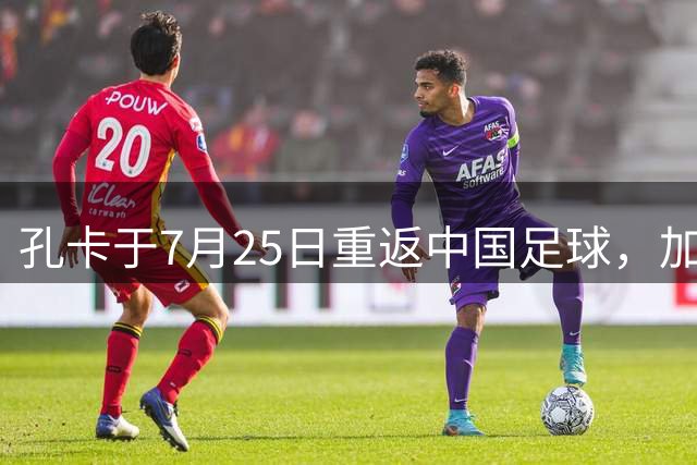 孔卡于7月25日重返中国足球，加盟鲁能担任核心前腰，却被辟谣为假消息