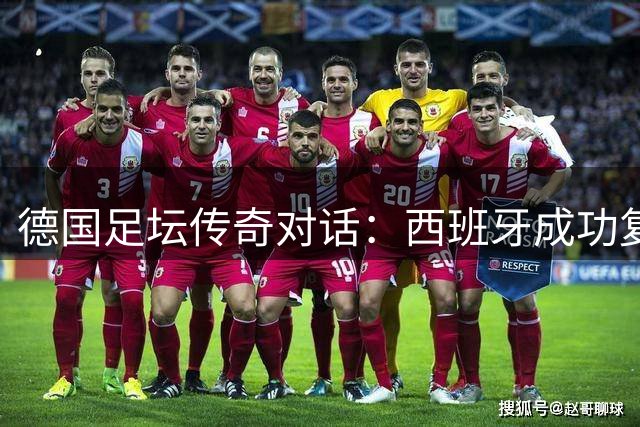 德国足坛传奇对话：西班牙成功复制日耳曼精神？