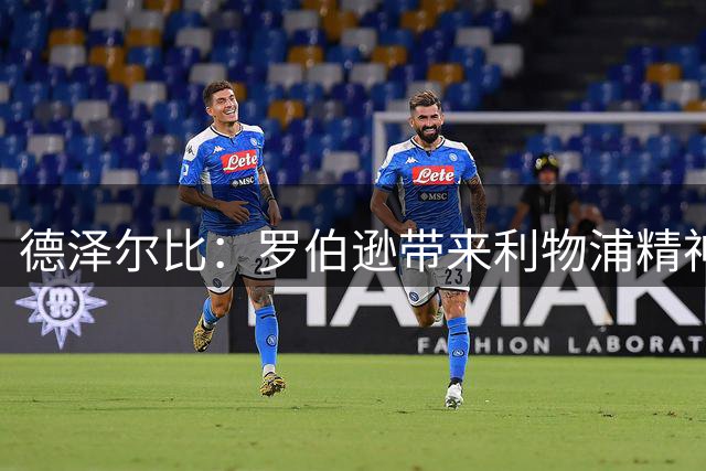 德泽尔比：罗伯逊带来利物浦精神 足球理念一部分源自瓜帅的巴萨