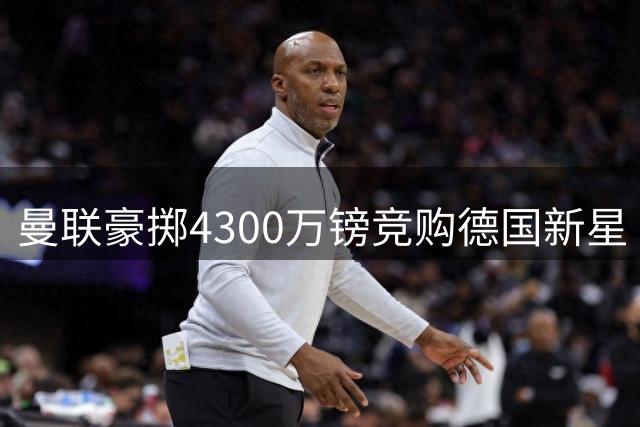 曼联豪掷4300万镑竞购德国新星 巴萨因资金短缺恐错失良机