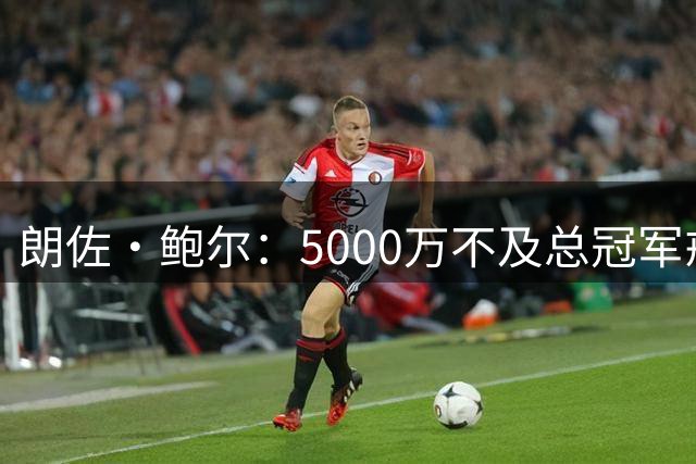 朗佐·鲍尔：5000万不及总冠军戒指价值