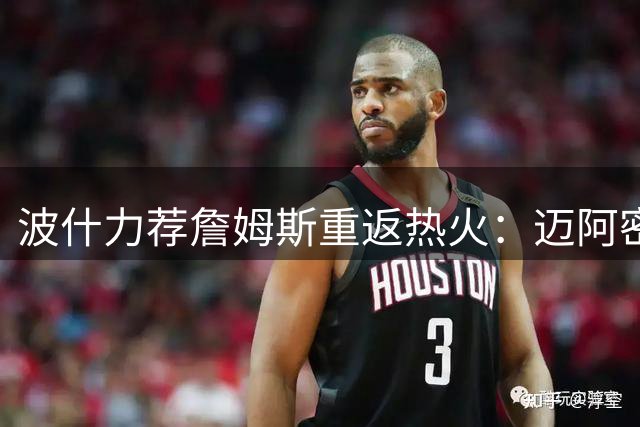 波什力荐詹姆斯重返热火：迈阿密才是最适合他的夺冠舞台