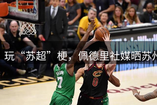 玩“苏超”梗，佩德里社媒晒苏州游玩自拍视频：到办州了