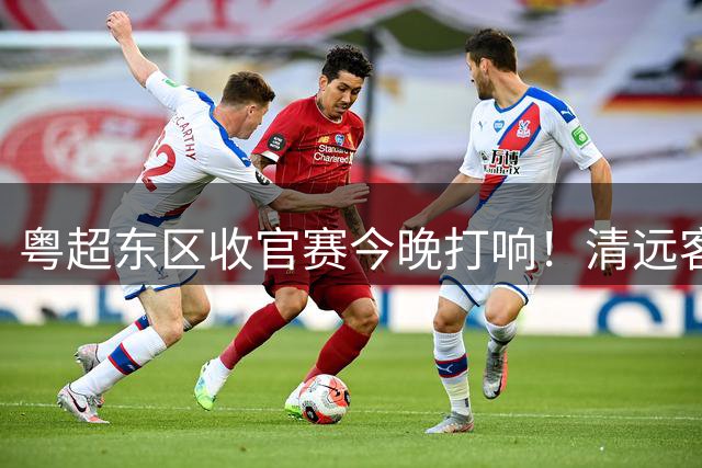 粤超东区收官赛今晚打响！清远客战汕尾 直播链接→