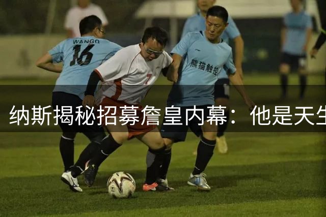 纳斯揭秘招募詹皇内幕：他是天生的球场指挥官