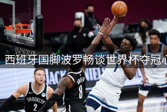 西班牙国脚波罗畅谈世界杯夺冠心路 直言阿根廷球迷诉求与己无关