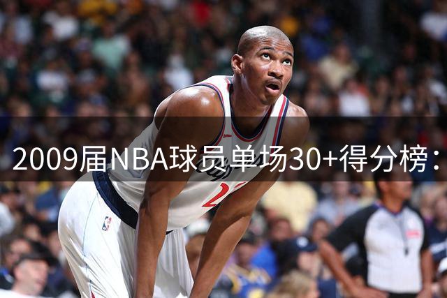 2009届NBA球员单场30+得分榜：哈登领跑库里紧随其后
