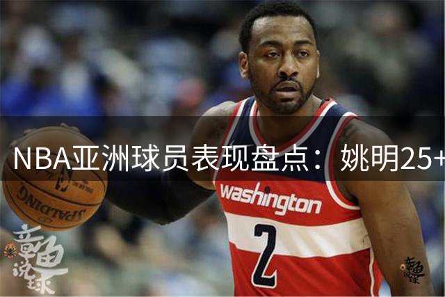 NBA亚洲球员表现盘点：姚明25+9领衔，易建联12+7，八村塁如何？
